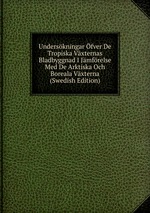 Underskningar fver De Tropiska Vxternas Bladbyggnad I Jmfrelse Med De Arktiska Och Boreala Vxterna (Swedish Edition)