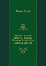Imprese sacre con triplicati discorsi illustrate & arricchite . (Italian Edition)