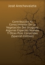 Contribucin Al Conocimiento De La Vegetacin Del Uruguay: Algunas Especies Nuevas Y Otras Pcoc Conocidas (Spanish Edition)