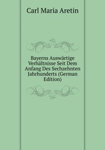 Bayerns Auswrtige Verhltnisse Seit Dem Anfang Des Sechzehnten Jahrhunderts (German Edition)