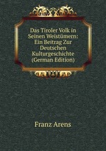 Das Tiroler Volk in Seinen Weistmern: Ein Beitrag Zur Deutschen Kulturgeschichte (German Edition)