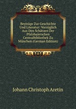 Beytrge Zur Geschichte Und Literatur: Vorzglich Aus Den Schtzen Der Pfalzbaierschen Centralbibliothek Zu Mnchen (German Edition)