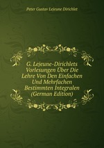 G. Lejeune-Dirichlets Vorlesungen ber Die Lehre Von Den Einfachen Und Mehrfachen Bestimmten Integralen (German Edition)