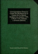 Correspondance Entre Le Comte De Mirabeau Et Le Comte De La Marck: Pendant Les Annes 1789, 1790 Et 1791, Volume 1 (French Edition)