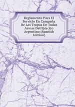 Reglamento Para El Servicio En Campaa De Las Tropas De Todas Armas Del Ejrcito Argentino (Spanish Edition)