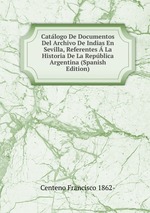Catlogo De Documentos Del Archivo De Indias En Sevilla, Referentes  La Historia De La Repblica Argentina (Spanish Edition)