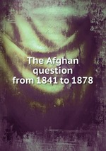 The Afghan question from 1841 to 1878