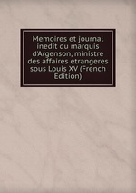 Memoires et journal inedit du marquis d`Argenson, ministre des affaires etrangeres sous Louis XV (French Edition)