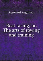 Boat racing; or, The arts of rowing and training