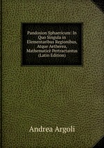 Pandosion Sphaericum: In Quo Singula in Elementaribus Regionibus, Atque Aetherea, Mathematic Pertractantus (Latin Edition)