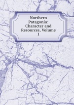 Northern Patagonia: Character and Resources, Volume 1