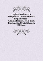 Legislacin Postal Y Telegrfica: Convenciones--Reglamentos--Administracion. 1858-1900. Publicacin Oficial (French Edition)