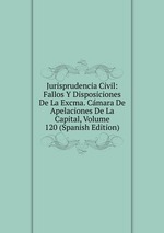 Jurisprudencia Civil: Fallos Y Disposiciones De La Excma. Cmara De Apelaciones De La Capital, Volume 120 (Spanish Edition)
