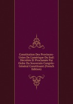 Constitution Des Provinces-Unies De L`amrique Du Sud: Dcrte Et Proclame Par Ordre Du Souverain Congrs-Gnral Constituant (French Edition)