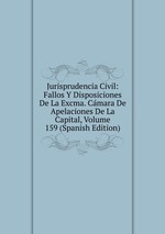 Jurisprudencia Civil: Fallos Y Disposiciones De La Excma. Cmara De Apelaciones De La Capital, Volume 159 (Spanish Edition)