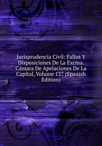 Jurisprudencia Civil: Fallos Y Disposiciones De La Excma. Cmara De Apelaciones De La Capital, Volume 127 (Spanish Edition)