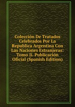 Coleccin De Tratados Celebrados Por La Republica Argentina Con Las Naciones Estranjeras: Tomo Ii. Publicacin Oficial (Spanish Edition)