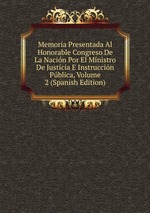Memoria Presentada Al Honorable Congreso De La Nacin Por El Ministro De Justicia E Instruccin Pblica, Volume 2 (Spanish Edition)