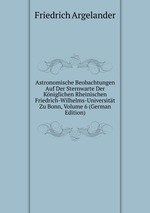 Astronomische Beobachtungen Auf Der Sternwarte Der Kniglichen Rheinischen Friedrich-Wilhelms-Universitt Zu Bonn, Volume 6 (German Edition)