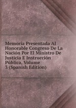 Memoria Presentada Al Honorable Congreso De La Nacin Por El Ministro De Justicia E Instruccin Pblica, Volume 3 (Spanish Edition)