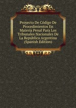 Proyecto De Cdigo De Procedimientos En Materia Penal Para Los Tribunales Nacionales De La Repblica Argentina (Spanish Edition)