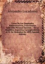 Censo De Los Empleados Administrativos, Funcionarios Judiciales Personal Docente .: De La Repblica Argentina Correspondiente Al 31 De Diciembre De 1893 (Spanish Edition)