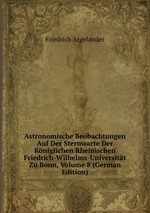 Astronomische Beobachtungen Auf Der Sternwarte Der Kniglichen Rheinischen Friedrich-Wilhelms-Universitt Zu Bonn, Volume 8 (German Edition)