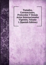 Tratados, Convenciones, Protocolos Y Dems Actos Internacionales Vigentes, Volume 1 (Spanish Edition)