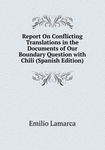 Report On Conflicting Translations in the Documents of Our Boundary Question with Chili (Spanish Edition)
