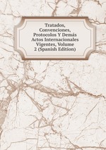 Tratados, Convenciones, Protocolos Y Dems Actos Internacionales Vigentes, Volume 2 (Spanish Edition)