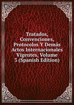 Tratados, Convenciones, Protocolos Y Dems Actos Internacionales Vigentes, Volume 3 (Spanish Edition)