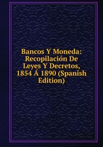 Bancos Y Moneda: Recopilacin De Leyes Y Decretos, 1854 1890 (Spanish Edition)