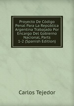 Proyecto De Cdigo Penal Para La Repblica Argentina Trabajado Por Encargo Del Gobierno Nacional, Parts 1-2 (Spanish Edition)