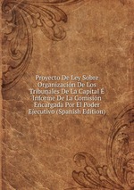Proyecto De Ley Sobre Organizacin De Los Tribunales De La Capital  Informe De La Comisin Encargada Por El Poder Ejecutivo (Spanish Edition)