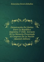 Demarcacin De Lmites Entre La Repblica Argentina Y Chile: Extracto De La Memoria Presentada Al Congreso De La Nacin (Spanish Edition)