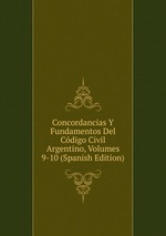 Concordancias Y Fundamentos Del Cdigo Civil Argentino, Volumes 9-10 (Spanish Edition)