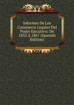 Informes De Los Consejeros Legales Del Poder Ejecutivo: De 1852  1867 (Spanish Edition)