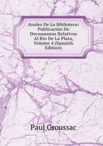 Anales De La Biblioteca: Publicacin De Documentos Relativos Al Ro De La Plata, Volume 4 (Spanish Edition)