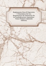 Reglamento Para El Egercicio Y Maniobras De Los Regimientos De Infanteria De La Confederacion Argentina: Tomo Primero (Spanish Edition)