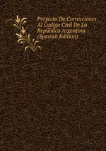 Proyecto De Correcciones Al Cdigo Civil De La Repblica Argentina (Spanish Edition)