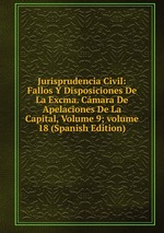 Jurisprudencia Civil: Fallos Y Disposiciones De La Excma. Cmara De Apelaciones De La Capital, Volume 9; volume 18 (Spanish Edition)