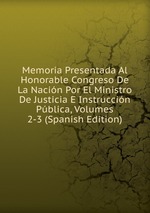 Memoria Presentada Al Honorable Congreso De La Nacin Por El Ministro De Justicia E Instruccin Pblica, Volumes 2-3 (Spanish Edition)