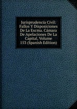 Jurisprudencia Civil: Fallos Y Disposiciones De La Excma. Cmara De Apelaciones De La Capital, Volume 153 (Spanish Edition)
