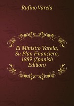 El Ministro Varela, Su Plan Financiero, 1889 (Spanish Edition)