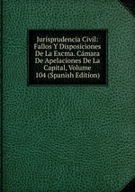 Jurisprudencia Civil: Fallos Y Disposiciones De La Excma. Cmara De Apelaciones De La Capital, Volume 104 (Spanish Edition)
