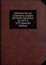 Informes De Los Consejeros Legales Del Poder Ejecutivo: De 1875  1878 (Spanish Edition)
