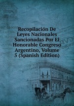 Recopilacin De Leyes Nacionales Sancionadas Por El Honorable Congreso Argentino, Volume 5 (Spanish Edition)