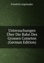 Untersuchungen ber Die Bahn Des Grossen Cometen (German Edition)