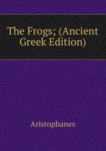 The Frogs; (Ancient Greek Edition)