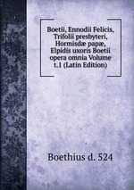 Boetii, Ennodii Felicis, Trifolii presbyteri, Hormisd pap, Elpidis uxoris Boetii opera omnia Volume t.1 (Latin Edition)